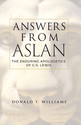 Answers from Aslan: The Enduring Apologetics of C.S. Lewis - Donald T. Williams