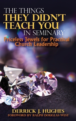 The Things They Didn't Teach You In Seminary, Priceless Jewels for Practical Church Leadership - Derrick J. Hughes