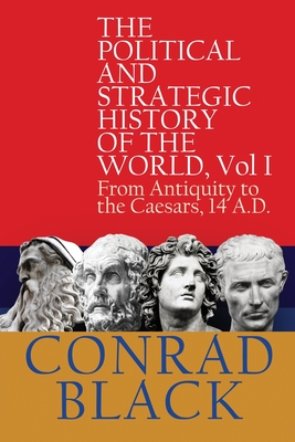 The Political and Strategic History of the World, Vol I: From Antiquity to the Caesars, 14 A.D. - Conrad Black