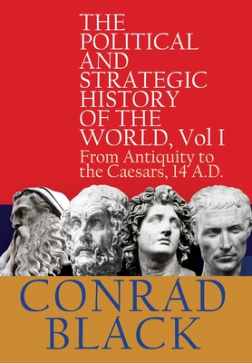 The Political and Strategic History of the World, Vol I: From Antiquity to the Caesars, 14 A.D. - Conrad Black