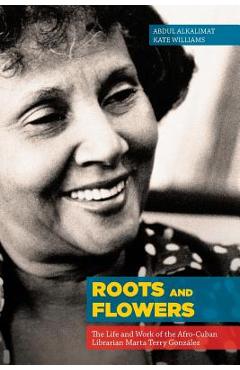 Coperta cărții 'Roots and Flowers: The Life and Work of the Afro-Cuban Librarian Marta Terry González - Abdul Alkalimat'