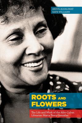 Coperta cărții 'Roots and Flowers: The Life and Work of the Afro-Cuban Librarian Marta Terry González - Abdul Alkalimat'