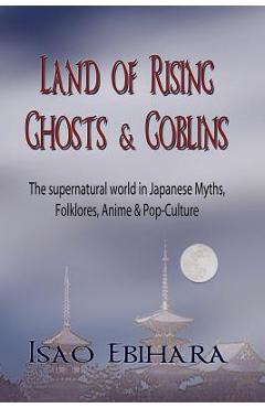 Coperta cărții 'Land of Rising Ghosts & Goblins: The Supernatural World in Japanese Myths, Folklores, Anime & Pop-Culture - Isao Ebihara'