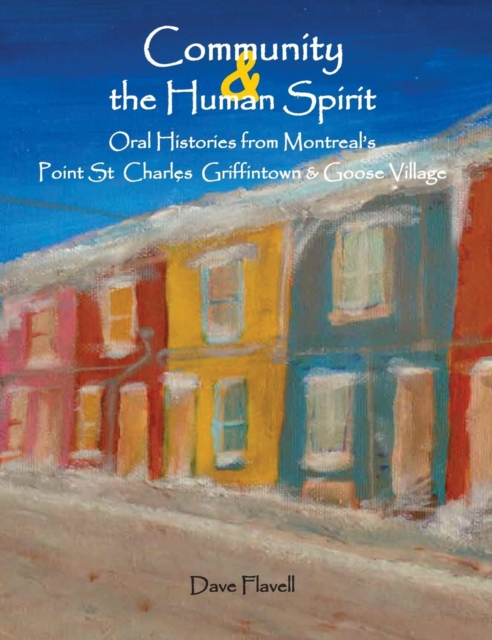 Community and the Human Spirit: Oral Histories from Montreal's Point St. Charles, Griffintown and Goose Village - David J. Flavell