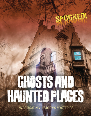Ghosts and Haunted Places: Investigating History's Mysteries - Louise A. Spilsbury