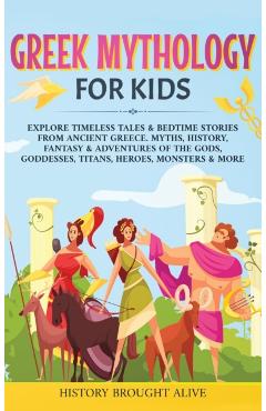 Greek Mythology For Kids: Explore Timeless Tales & Bedtime Stories From Ancient Greece. Myths, History, Fantasy & Adventures of The Gods, Goddes - History Brought Alive