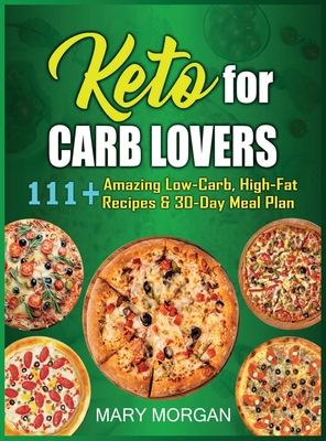 Keto For Carb Lovers: 111+ Amazing Low-Carb, High-Fat Recipes & 30-Day Meal Plan - Mary Morgan