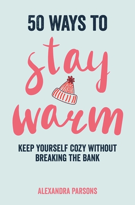 50 Ways to Stay Warm: Keep Yourself Cozy Without Breaking the Bank - Alexandra Parsons