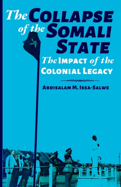 The Collapse of the Somali State: The Impact of the Colonial Legacy - Abdisalam M. Issa-salwe