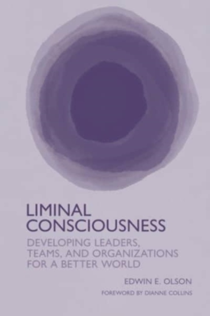 Liminal Consciousness: Developing Leaders, Teams, and Organizations for a Better World - Edwin E. Olson