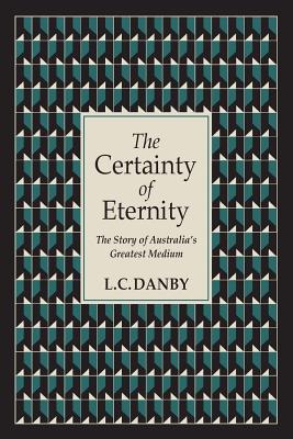 Coperta cărții 'The Certainty of Eternity: The Story of Australia's Greatest Medium - L. C. Danby'