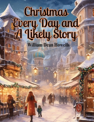 Christmas Every Day and A Likely Story - William Dean Howells