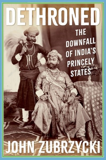 Dethroned: The Downfall of India's Princely States - John Zubrzycki