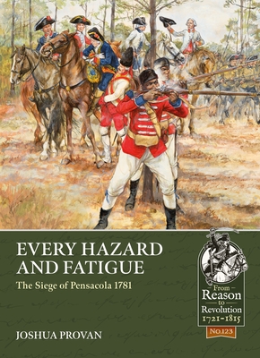 Every Hazard and Fatigue: The Siege of Pensacola, 1781 - Joshua Provan