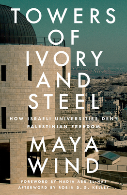 Towers of Ivory and Steel: How Israeli Universities Deny Palestinian Freedom - Maya Wind