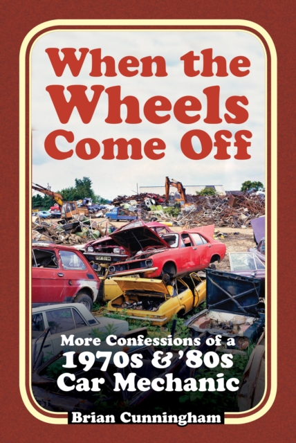 When the Wheels Come Off: More Confessions of a 1970s & '80s Car Mechanic - Brian Cunningham