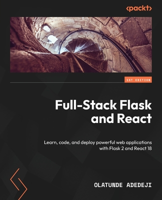 Full-Stack Flask and React: Learn, code, and deploy powerful web applications with Flask 2 and React 18 - Olatunde Adedeji