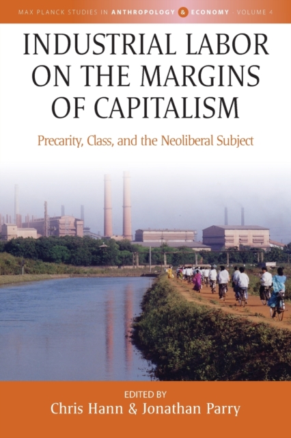 Industrial Labor on the Margins of Capitalism: Precarity, Class, and the Neoliberal Subject - Chris Hann