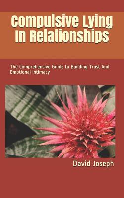 Compulsive Lying In Relationships: The Comprehensive Guide to Building Trust And Emotional Intimacy - David Joseph