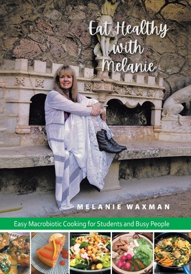 Eat Healthy with Melanie: Easy Macrobiotic Cooking for Students and Busy People - Melanie Waxman