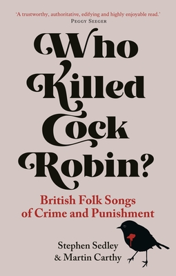 Who Killed Cock Robin?: British Folk Songs of Crime and Punishment - Stephen Sedley