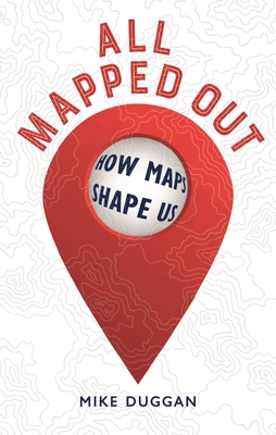 All Mapped Out: How Maps Shape Us - Mike Duggan