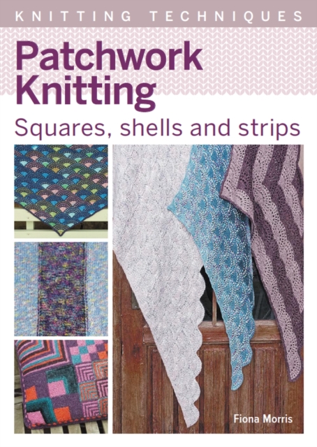 Patchwork Knitting: Squares, Shells and Strips - Fiona Morris