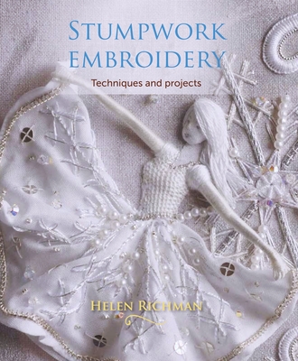 Stumpwork Embroidery: Techniques and Projects - Helen Richman