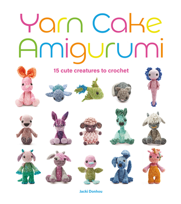 Yarn Cake Amigurumi: 15 Cute Creatures to Crochet - 