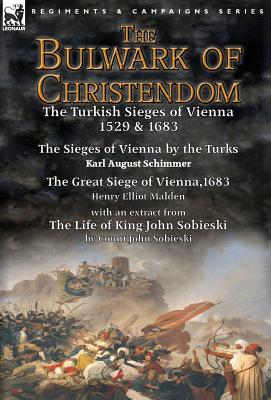 The Bulwark of Christendom: the Turkish Sieges of Vienna 1529 & 1683-The Sieges of Vienna by the Turks by Karl August Schimmer & The Great Siege o - Karl August Schimmer