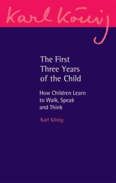 The First Three Years of the Child: How Children Learn to Walk, Speak and Think - Karl Konig