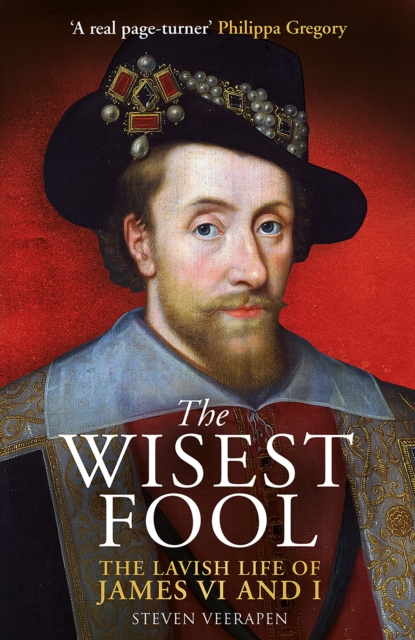 The Wisest Fool: The Lavish Life of James VI and I - Steven Veerapen