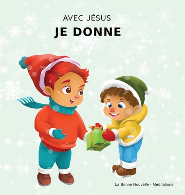 Avec Jsus, Je Donne: Un livre de Nol Chrtien pour enfants sur la vritable signification de cette priode des ftes et ses valeurs - La Bonne Nouvelle -. Meditations