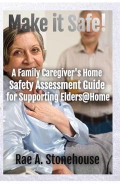 Coperta cărții 'Make It Safe! A Family Caregiver's Home Safety Assessment Guide for Supporting Elders@Home - Rae A. Stonehouse'