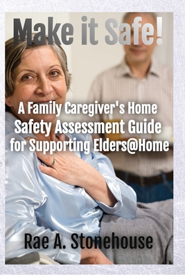 Coperta cărții 'Make It Safe! A Family Caregiver's Home Safety Assessment Guide for Supporting Elders@Home - Rae A. Stonehouse'