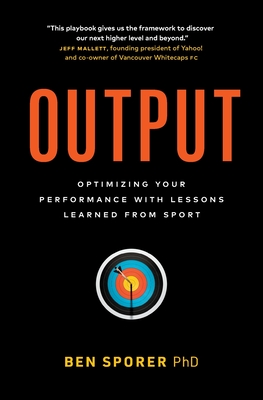 Output: Optimizing Your Performance with Lessons Learned from Sport - Ben Sporer