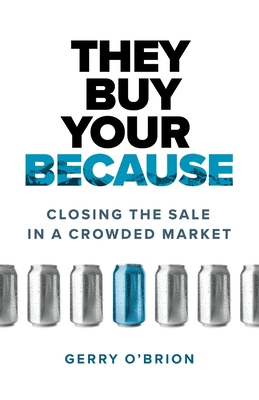 They Buy Your Because: Closing the Sale in a Crowded Market - Gerry O'brion