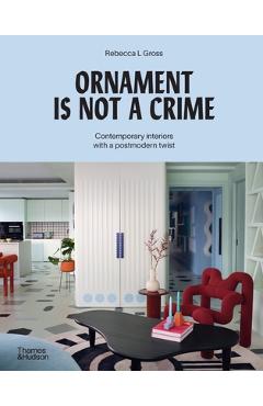 Ornament Is Not a Crime: Contemporary Interiors with a Postmodern Twist - Rebecca L. Gross