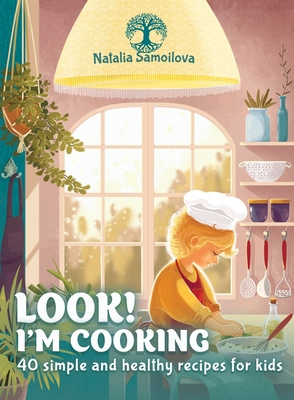 Look! I'm Cooking: 40 Simple and Healthy Recipes for Kids - Natalia Samoilova