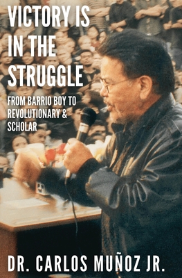 Victory Is in the Struggle: From Barrio Boy to Revolutionary & Scholar - Carlos Muñoz