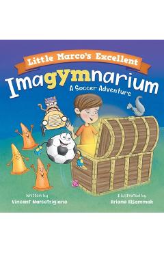 Coperta cărții 'Little Marco's Excellent Imagymnarium: Improving Youth Soccer Skills for Kids 4-8 - Vincent Marcotrigiano'
