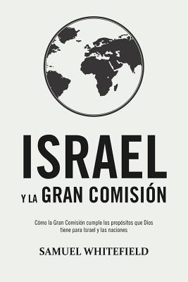 Israel y La Gran Comisión: Cómo la Gran Comisión cumple los propósitos que Dios tiene para Israel y las naciones - Samuel Whitefield