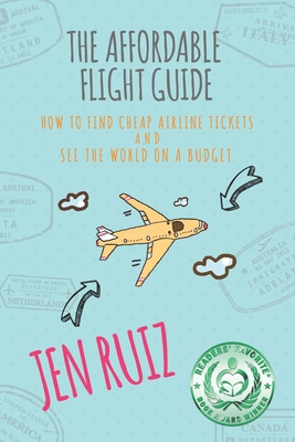 The Affordable Flight Guide: How to Find Cheap Airline Tickets and See the World on a Budget - Jen Ruiz