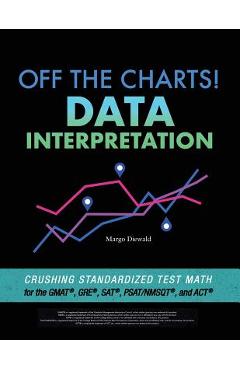 Coperta cărții 'Off the Charts! Data Interpretation: Crushing Standardized Test Math for the GMAT, GRE, SAT, PSAT/NMSQT, and ACT -'