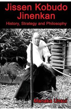 Jissen Kobudo Jinenkan: History, Strategy and Philosophy - Fumio Manaka