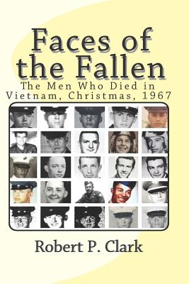 Faces of the Fallen: The Men Who Died in Vietnam, Christmas, 1967 - Robert P. Clark