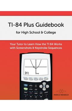 Coperta cărții 'TI-84 Plus Guidebook for High School & College: Your Tutor to Learn How The TI 84 works with Screenshots & Keystroke'