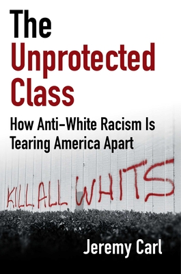 The Unprotected Class: How Anti-White Racism Is Destroying America - Jeremy Carl
