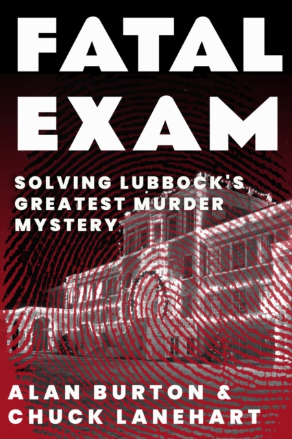 Fatal Exam: Solving Lubbock's Greatest Murder Mystery - Alan Burton