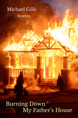 Burning Down My Father's House: Stories - Michael Gills